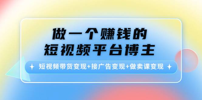 做一个赚钱的短视频平台博主,短视频带货变现+接广告变现+做卖课变现