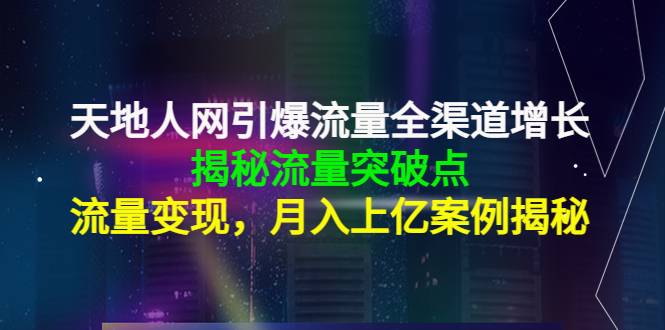 天地人网引爆流量全渠道增长，揭秘流量突破点