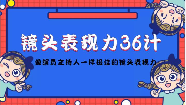 镜头前表现力36计，像演员主持人一样极佳的镜头表现力