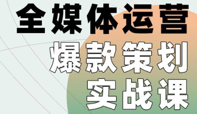 全媒体运营爆款策划实战课，案例实操+模板总结+上手即用