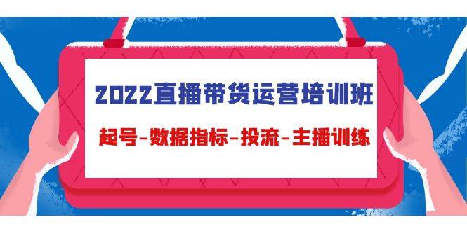 2022直播带货运营培训班，起号-数据指标-投流-主播训练