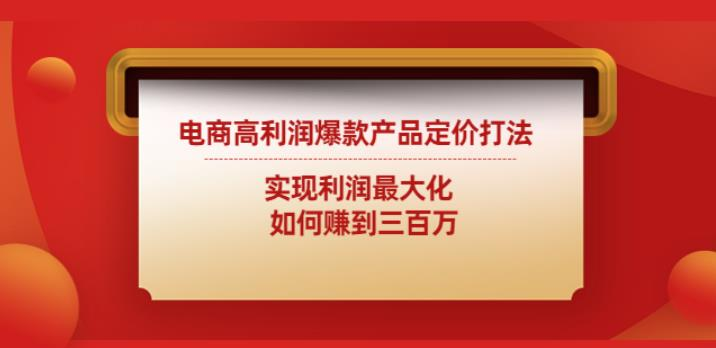 电商高利润爆款产品定价打法：实现利润最大化如何赚到三百万