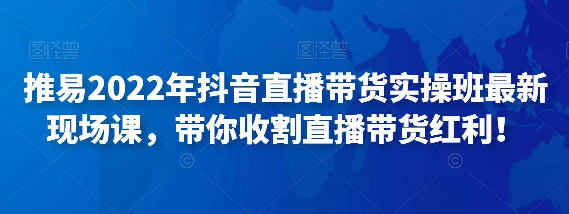 推易2022年抖音直播带货实操班最新现场课，带你收割直播带货红利