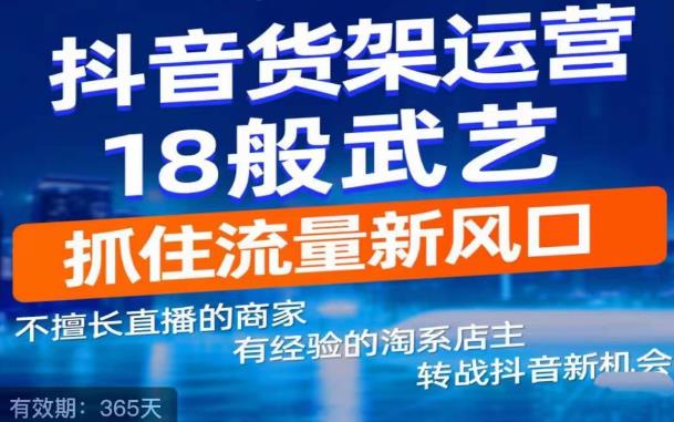 抖音电商新机会，抖音货架运营18般武艺，抓住流量新风口-旺仔资源库