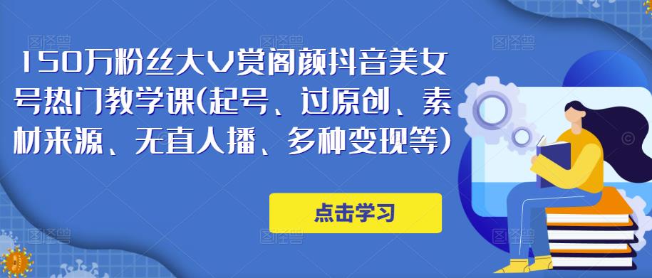 150万粉丝大V赏阁颜抖音美女号热门剪辑课(起号、过原创、素材来源、无直人‬播、多种变现等)-旺仔资源库