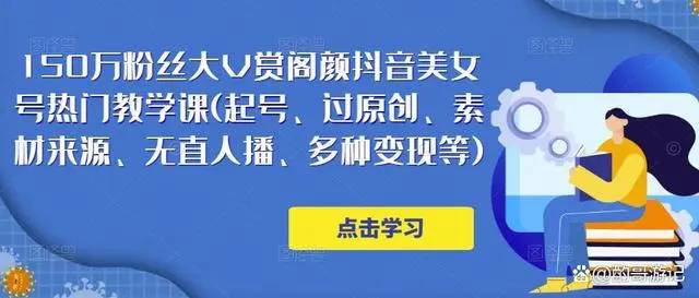 150万粉丝大V赏阁颜抖音美女号热门剪辑课(起号、过原创、素材来源、无直人‬播、多种变现等)