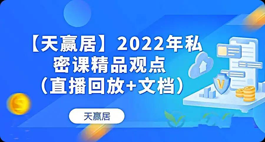 【天赢居】私密课精品观点 2022年 视频+文档 58个