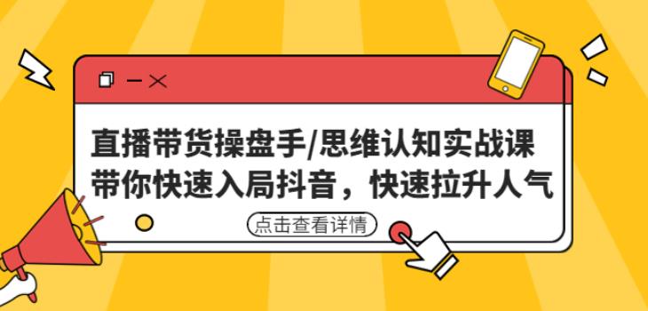 直播带货操盘手/思维认知实战课：带你快速入局抖音，快速拉升人气！-旺仔资源库