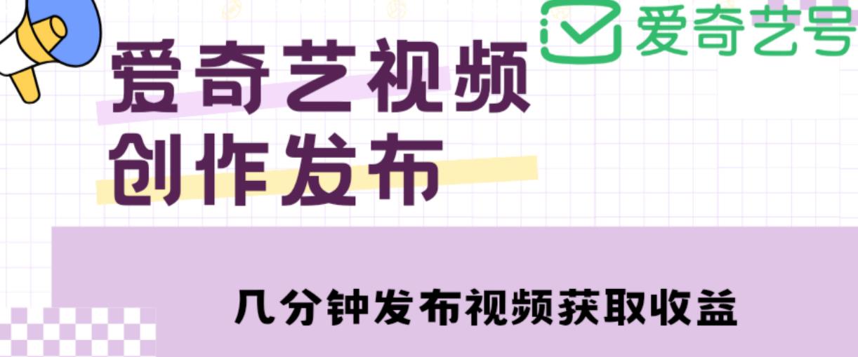 爱奇艺号视频发布，每天只需花几分钟即可发布视频，简单操作收入过万【教程+涨粉攻略】-旺仔资源库