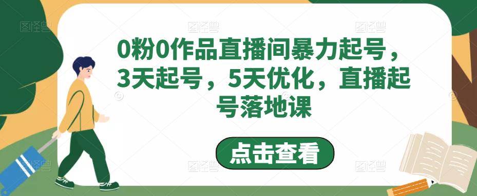 0粉0作品直播间暴力起号，3天起号，5天优化，直播起号落地课-旺仔资源库