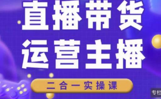 二占说直播·直播带货主播运营课程，主播运营二合一实操课-旺仔资源库