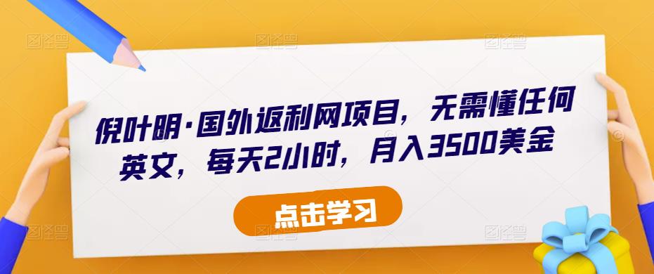 倪叶明·国外返利网项目，无需懂任何英文，每天2小时，月入3500美金-旺仔资源库