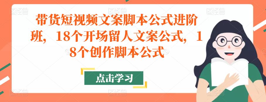 带货短视频文案脚本公式进阶班，18个开场留人文案公式，18个创作脚本公式-旺仔资源库