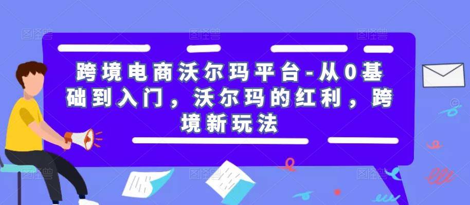 跨境电商沃尔玛平台-从0基础到入门，沃尔玛的红利，跨境新玩法-178分享