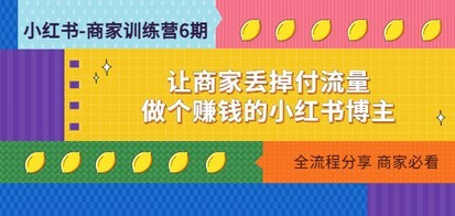 小红书-商家训练营12期：让商家丢掉付流量，做个赚钱的小红书博主