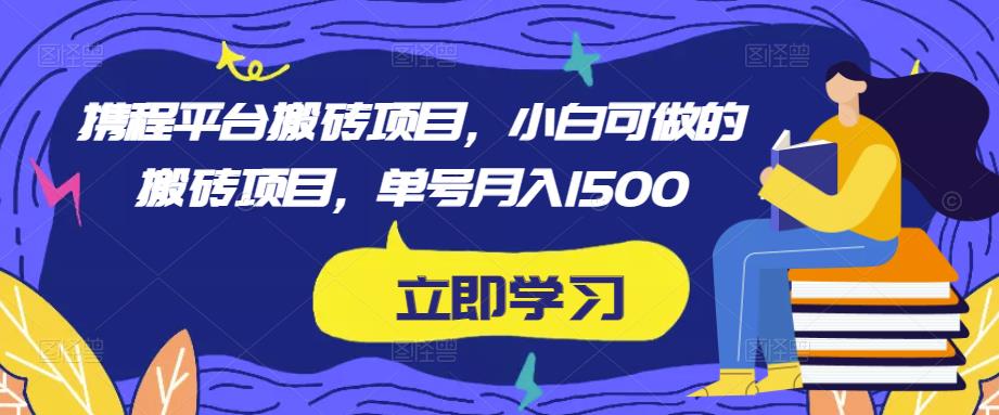 携程平台搬砖项目，小白可做的搬砖项目，单号月入1500-旺仔资源库