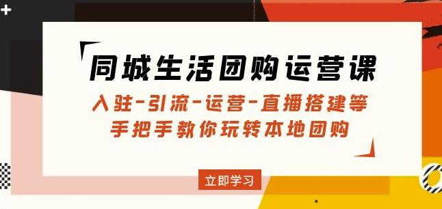 同城生活团购运营课：入驻-引流-运营-直播搭建等玩转本地团购-旺仔资源库