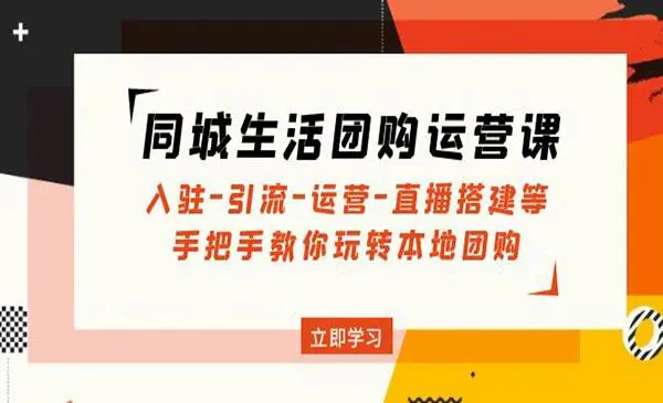 同城生活团购运营课：入驻-引流-运营-直播搭建等玩转本地团购