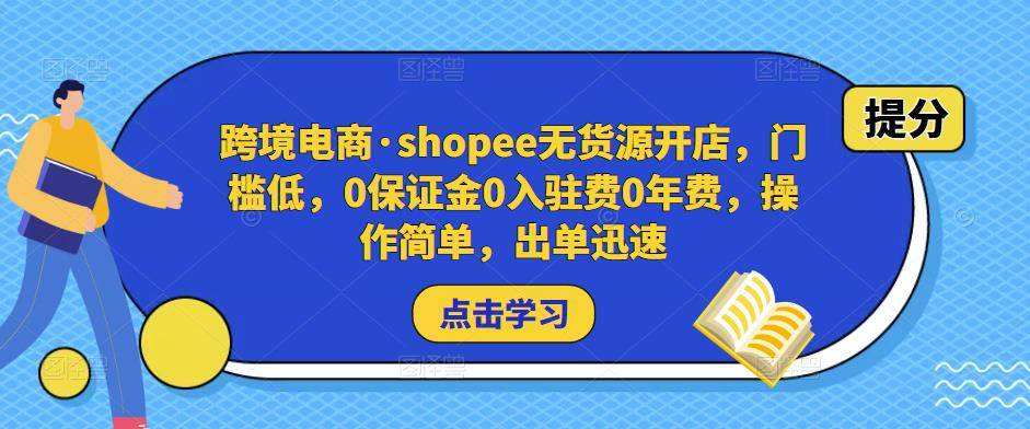 跨境电商·shopee无货源开店，门槛低，0保证金0入驻费0年费，操作简单，出单迅速-旺仔资源库