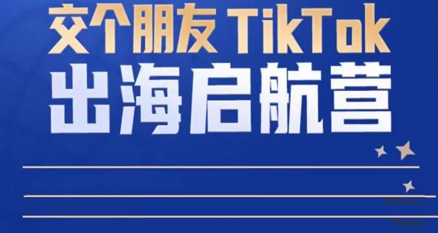 TikTok商家出海启航营：教你TikTok跨境电商的底层逻辑，即使是零基础的你也可以快速上手-旺仔资源库