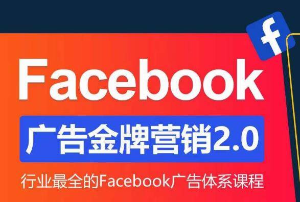 Facebook广告营销体系化教程，Facebook广告金牌营销2.0，行业最全的Facebook广告体系课程-178分享