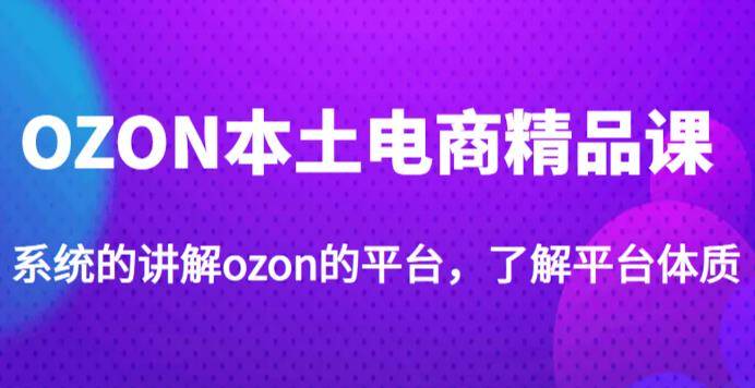 老迟·OZON本土电商精品课，系统的讲解ozon的平台，学完可独自运营ozon的店铺-旺仔资源库