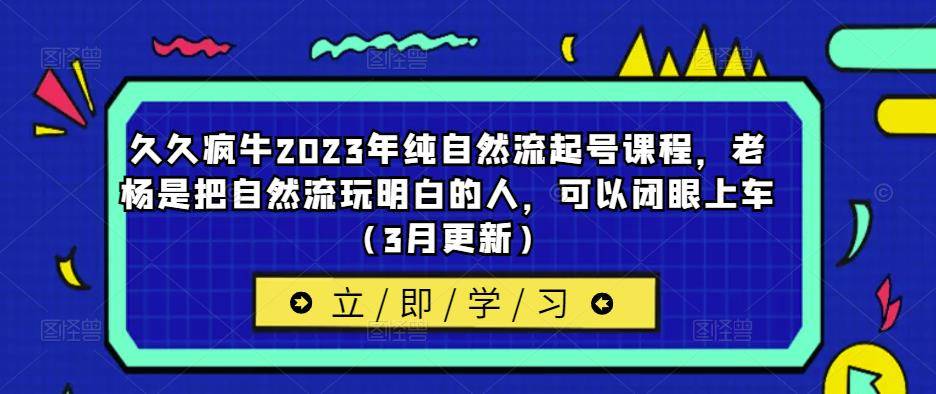 久久疯牛2023年纯自然流起号课程，老杨是把自然流玩明白的人，可以闭眼上车（3月更新）-旺仔资源库