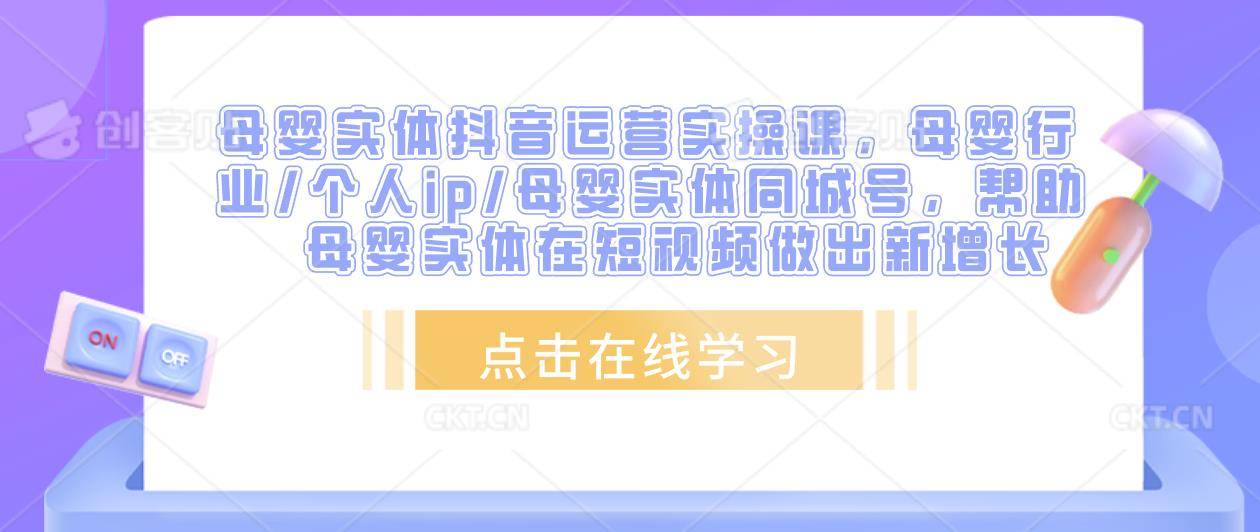 母婴实体抖音运营实操课，母婴行业/个人ip/母婴实体同城号，帮助母婴实体在短视频做出新增长-178分享