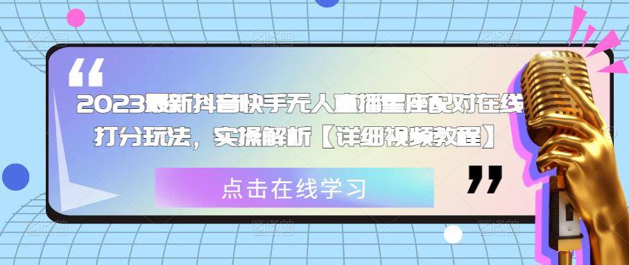 2023最新抖音快手无人直播星座配对在线打分玩法，实操解析【详细视频教程】-旺仔资源库