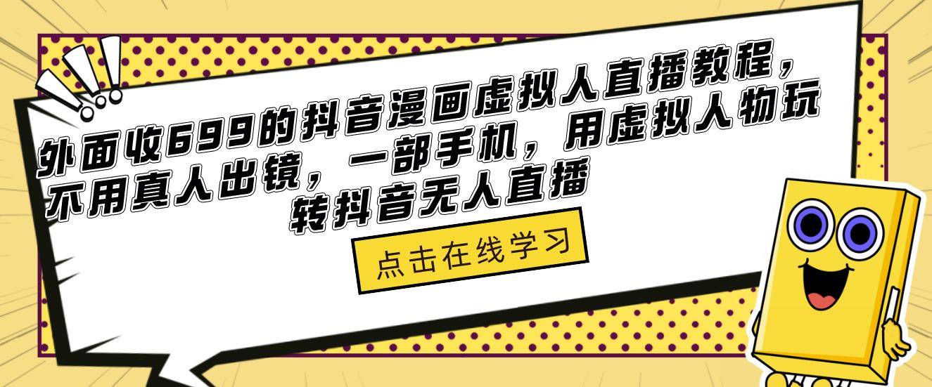 外面收699的抖音漫画虚拟人直播教程，不用真人出镜，一部手机，用虚拟人物玩转抖音无人直播-旺仔资源库