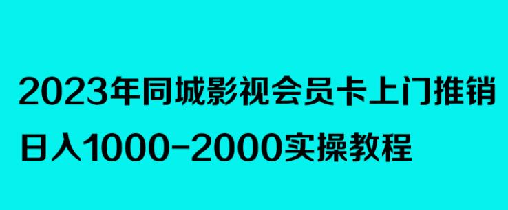 2023年同城影视会员卡上门推销，日入1000-2000实操教程-旺仔资源库