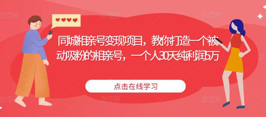 同城相亲号变现项目，教你打造一个被动吸粉的相亲号，一个人30天纯利润5万-旺仔资源库