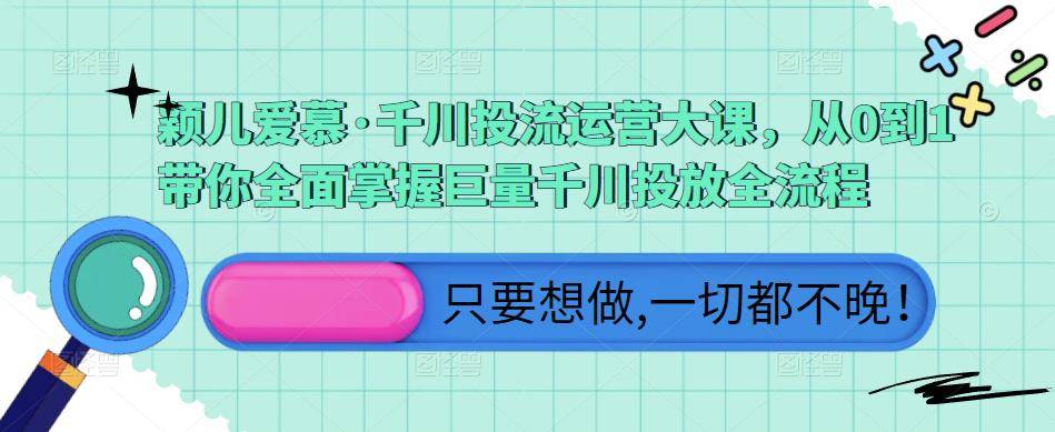 颖儿爱慕·千川投流运营大课，从0到1带你全面掌握巨量千川投放全流程-旺仔资源库