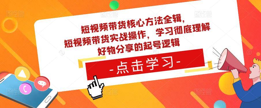 短视频带货核心方法全辑，​短视频带货实战操作，学习彻底理解好物分享的起号逻辑-旺仔资源库