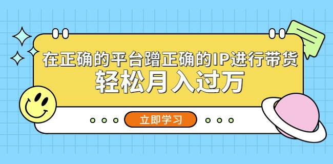 在正确的平台蹭正确的IP进行带货，轻松月入过万-旺仔资源库