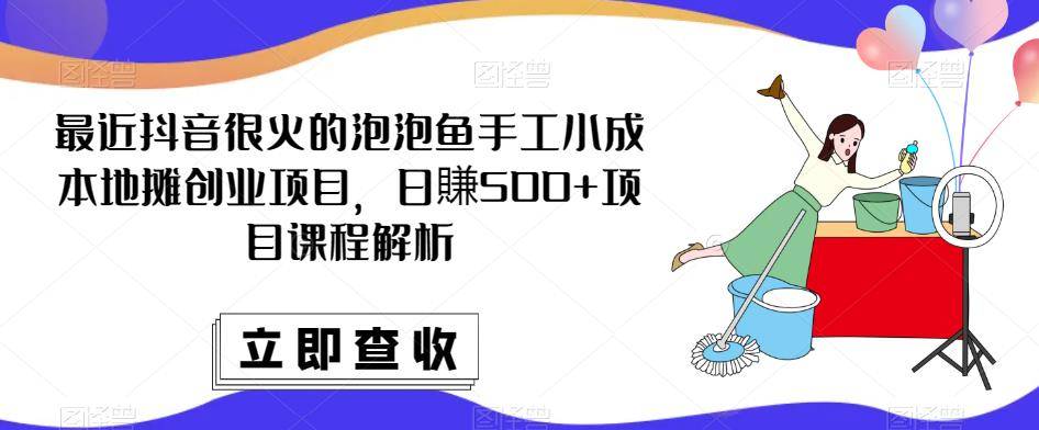 最近抖音很火的泡泡鱼手工小成本地摊创业项目，日賺500+项目课程解析-旺仔资源库