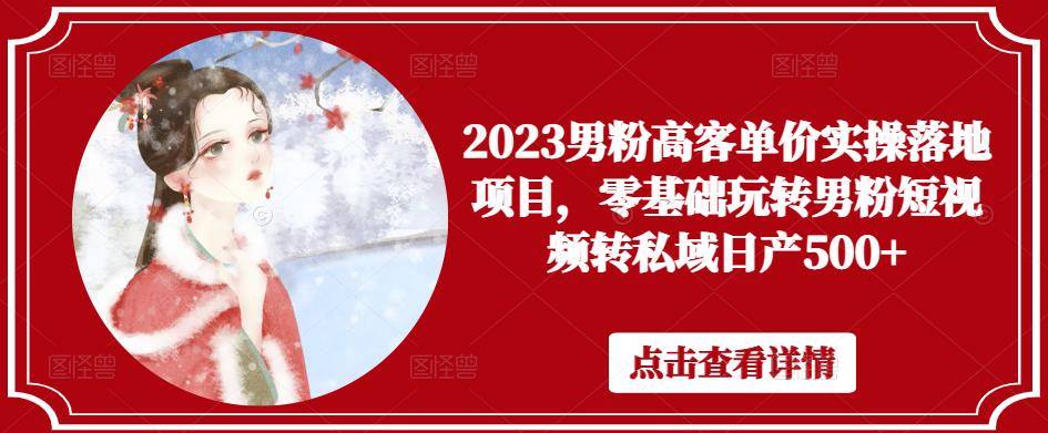 2023男粉高客单价实操落地项目，零基础玩转男粉短视频转私域日产500+-178分享