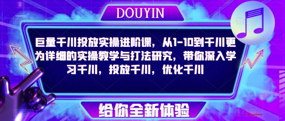 巨量千川投放实操进阶课，从1-10到千川更为详细的实操教学与打法研究，带你深入学习千川，投放千川，优化千川-178分享