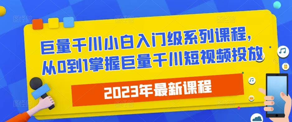 2023最新巨量千川小白入门级系列课程，从0到1掌握巨量千川短视频投放-旺仔资源库