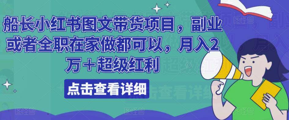 船长小红书图文带货项目，副业或者全职在家做都可以，月入2万＋超级红利-旺仔资源库